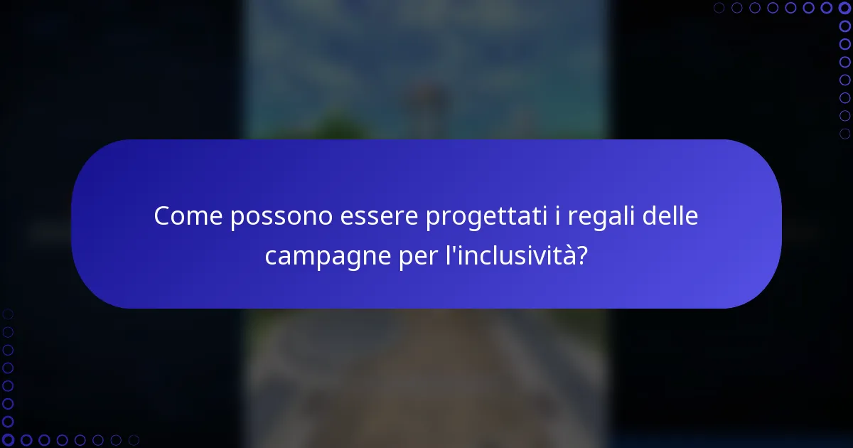 Come possono essere progettati i regali delle campagne per l'inclusività?