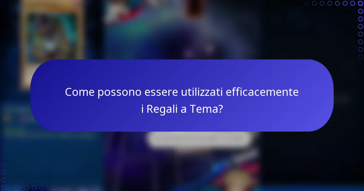 Come possono essere utilizzati efficacemente i Regali a Tema?