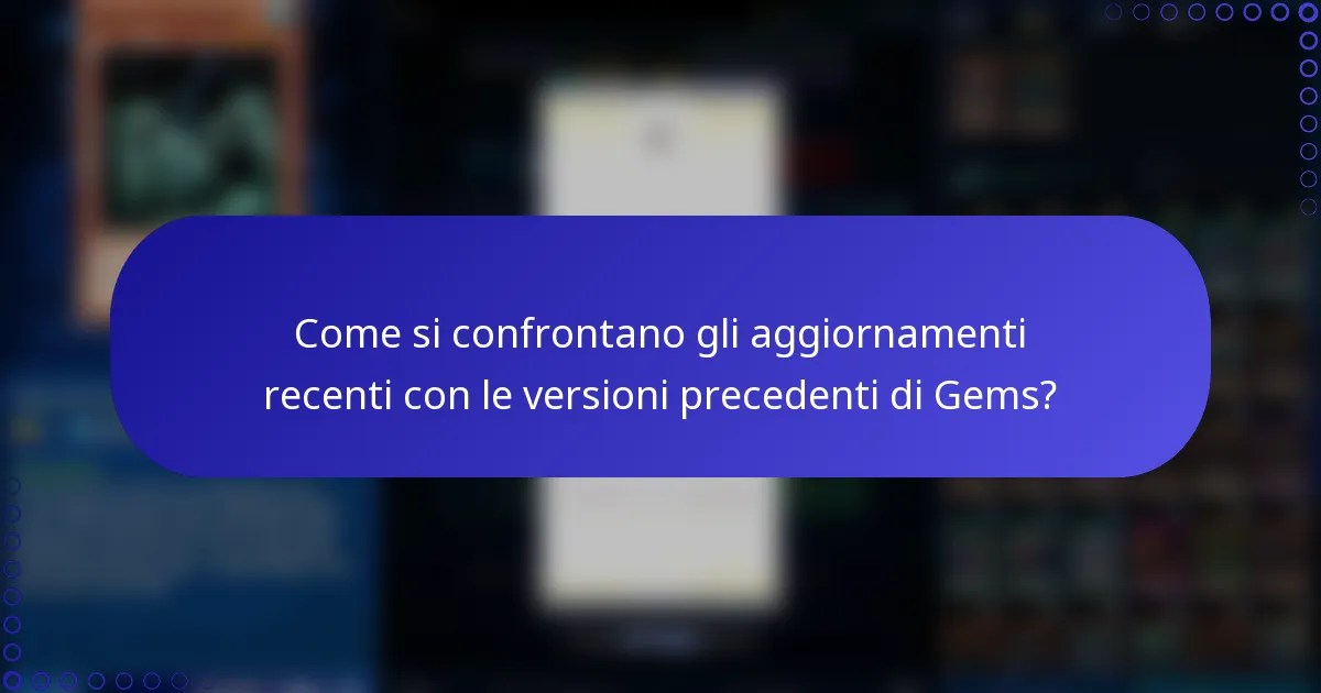 Come si confrontano gli aggiornamenti recenti con le versioni precedenti di Gems?