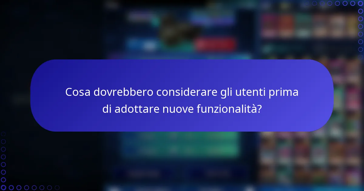 Cosa dovrebbero considerare gli utenti prima di adottare nuove funzionalità?