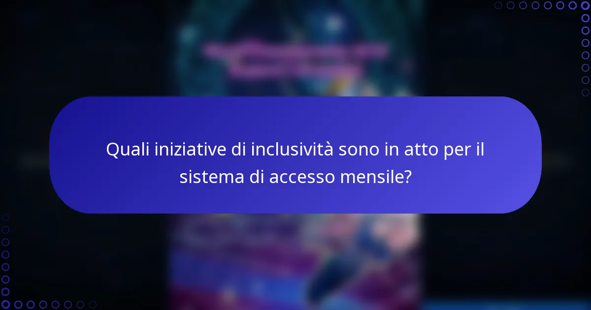 Quali iniziative di inclusività sono in atto per il sistema di accesso mensile?