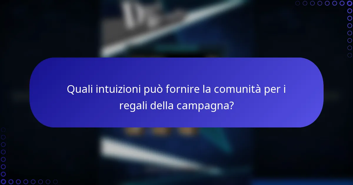 Quali intuizioni può fornire la comunità per i regali della campagna?