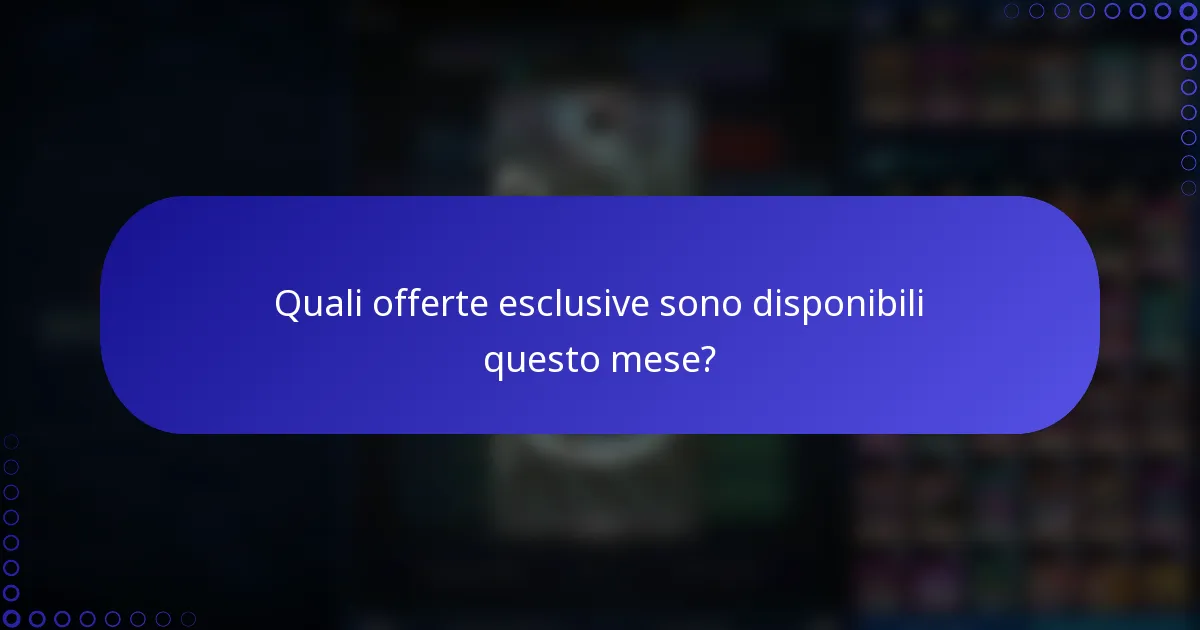 Quali offerte esclusive sono disponibili questo mese?