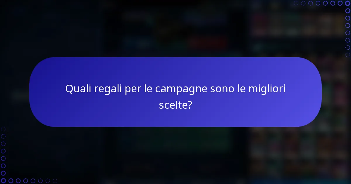 Quali regali per le campagne sono le migliori scelte?