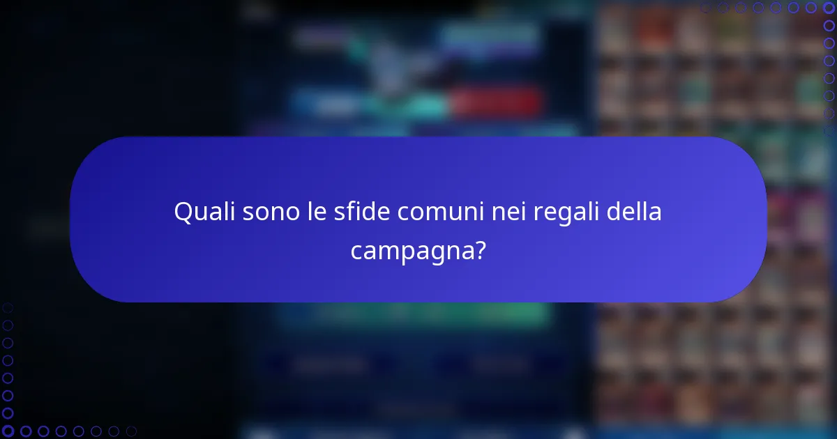 Quali sono le sfide comuni nei regali della campagna?
