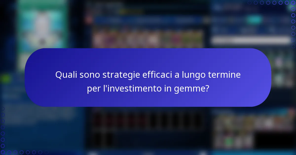 Quali sono strategie efficaci a lungo termine per l'investimento in gemme?