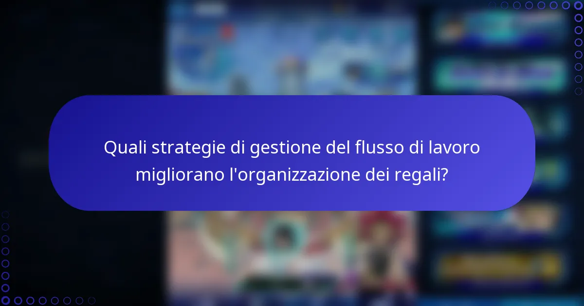 Quali strategie di gestione del flusso di lavoro migliorano l'organizzazione dei regali?