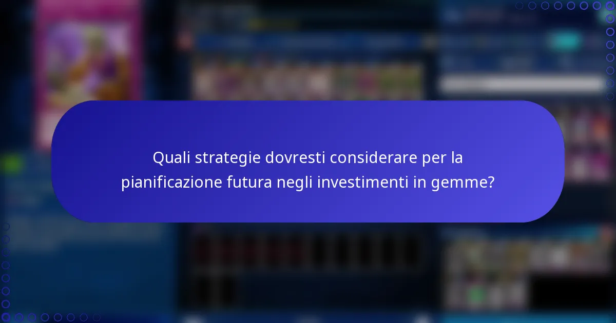 Quali strategie dovresti considerare per la pianificazione futura negli investimenti in gemme?