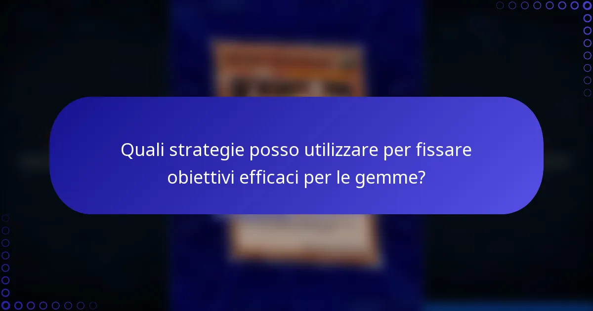 Quali strategie posso utilizzare per fissare obiettivi efficaci per le gemme?